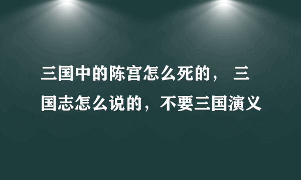 三国中的陈宫怎么死的， 三国志怎么说的，不要三国演义