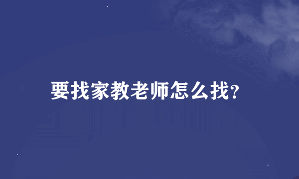 要找家教老师怎么找？