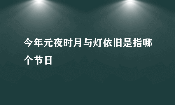 今年元夜时月与灯依旧是指哪个节日