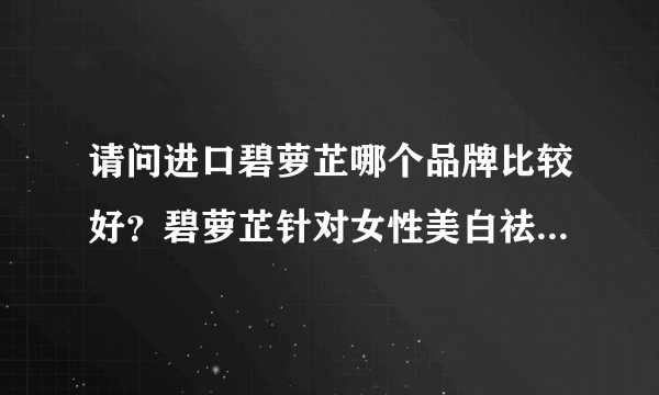 请问进口碧萝芷哪个品牌比较好？碧萝芷针对女性美白祛斑效果如何？