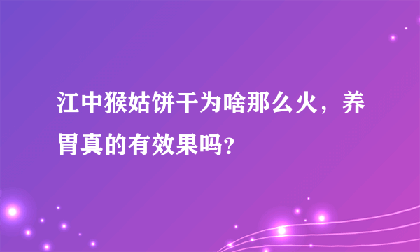 江中猴姑饼干为啥那么火，养胃真的有效果吗？