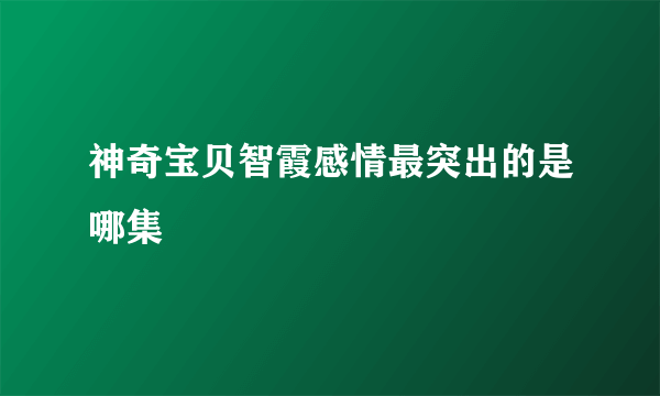 神奇宝贝智霞感情最突出的是哪集