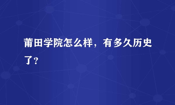 莆田学院怎么样，有多久历史了？