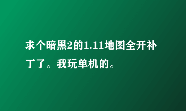 求个暗黑2的1.11地图全开补丁了。我玩单机的。