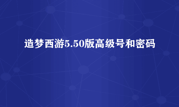 造梦西游5.50版高级号和密码