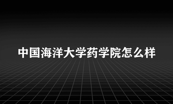 中国海洋大学药学院怎么样