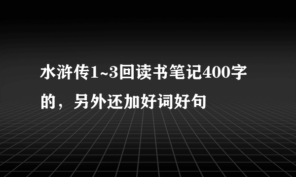 水浒传1~3回读书笔记400字的，另外还加好词好句