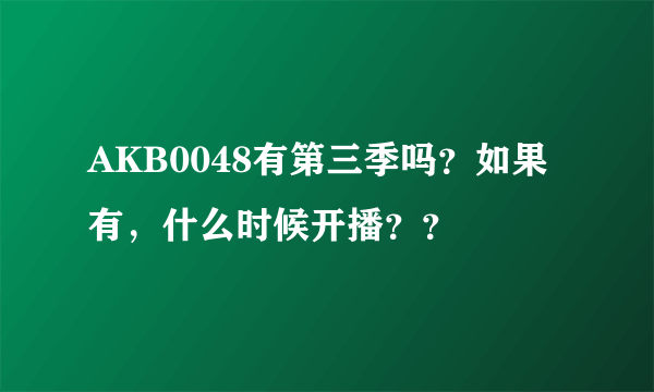 AKB0048有第三季吗？如果有，什么时候开播？？