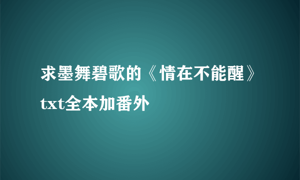 求墨舞碧歌的《情在不能醒》txt全本加番外