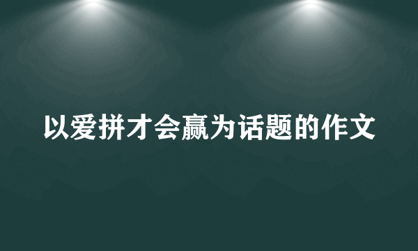 以爱拼才会赢为话题的作文