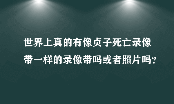 世界上真的有像贞子死亡录像带一样的录像带吗或者照片吗？