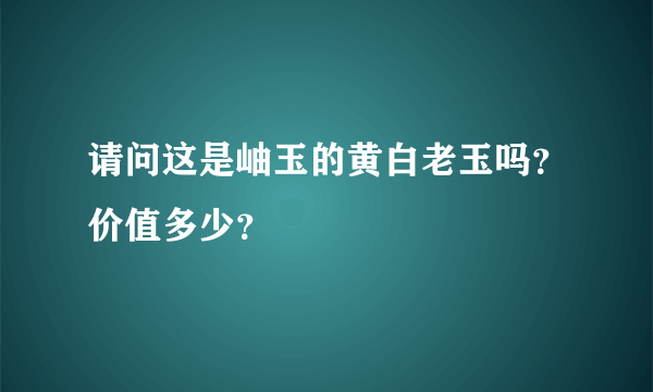 请问这是岫玉的黄白老玉吗？价值多少？