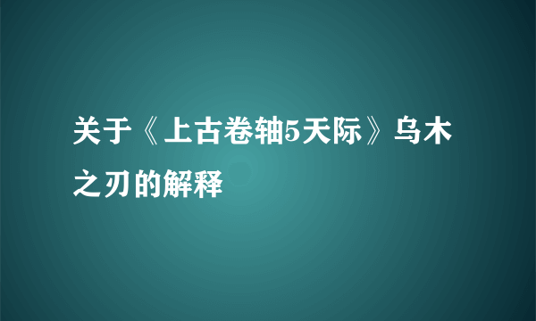 关于《上古卷轴5天际》乌木之刃的解释