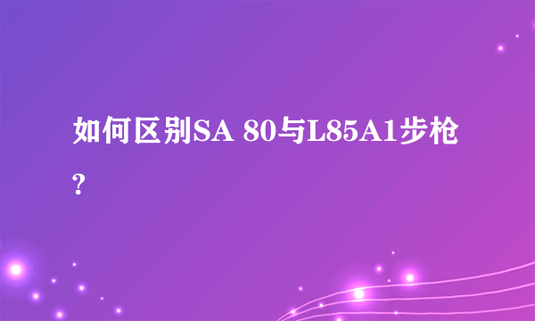 如何区别SA 80与L85A1步枪?