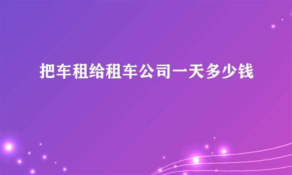 把车租给租车公司一天多少钱