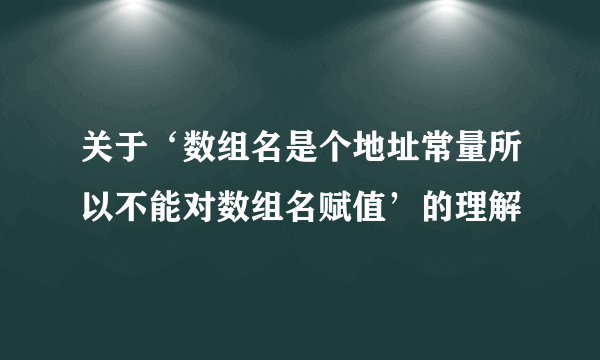 关于‘数组名是个地址常量所以不能对数组名赋值’的理解