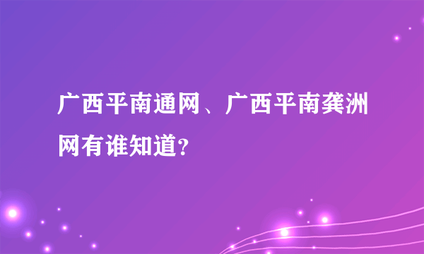 广西平南通网、广西平南龚洲网有谁知道？