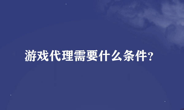 游戏代理需要什么条件？