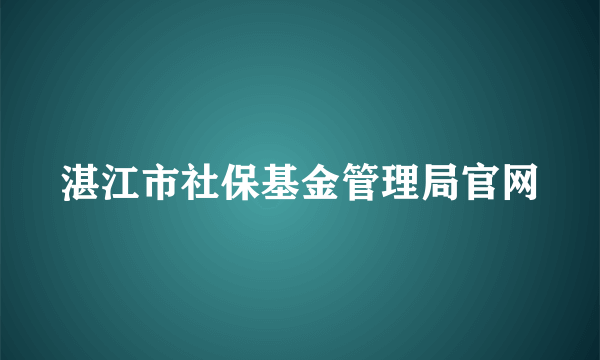 湛江市社保基金管理局官网