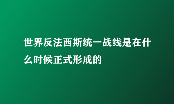 世界反法西斯统一战线是在什么时候正式形成的