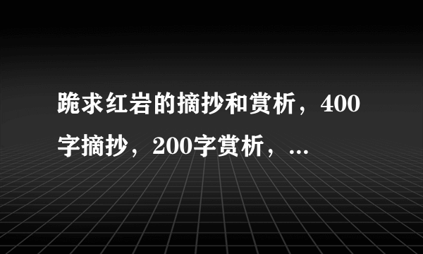 跪求红岩的摘抄和赏析，400字摘抄，200字赏析，急急急！！！