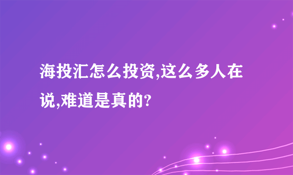 海投汇怎么投资,这么多人在说,难道是真的?