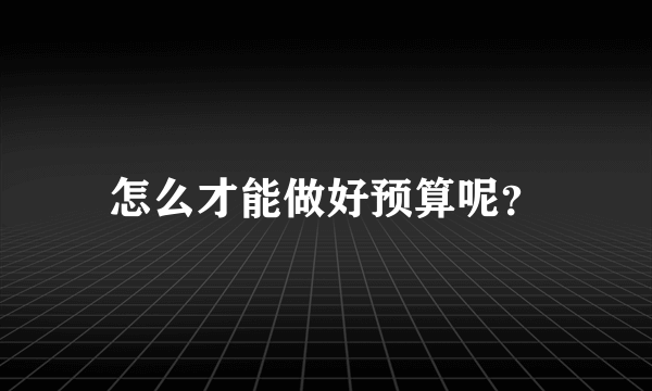 怎么才能做好预算呢？