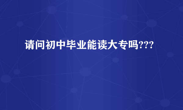 请问初中毕业能读大专吗???