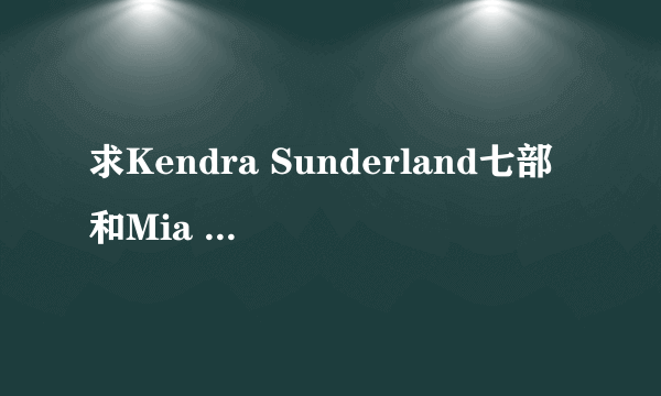 求Kendra Sunderland七部和Mia Melano，好人一生平安