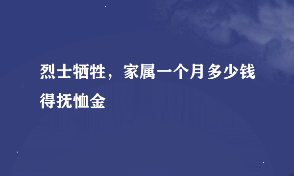 烈士牺牲，家属一个月多少钱得抚恤金