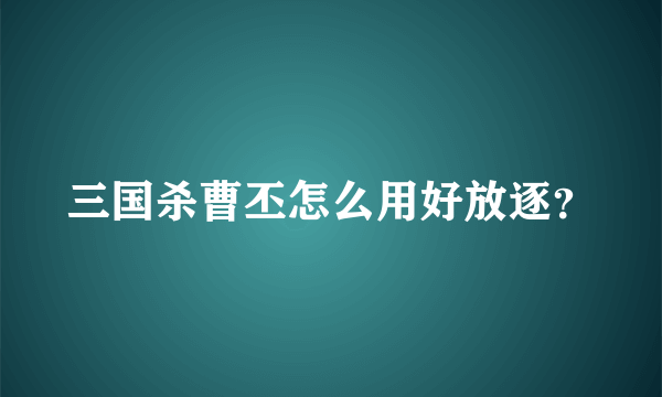 三国杀曹丕怎么用好放逐？