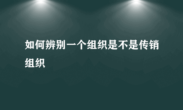 如何辨别一个组织是不是传销组织