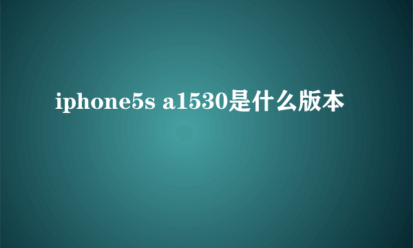 iphone5s a1530是什么版本