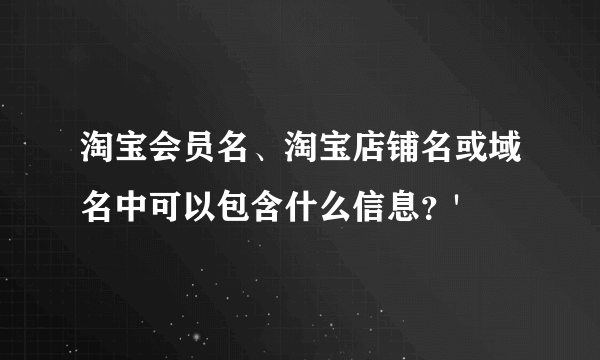 淘宝会员名、淘宝店铺名或域名中可以包含什么信息？'