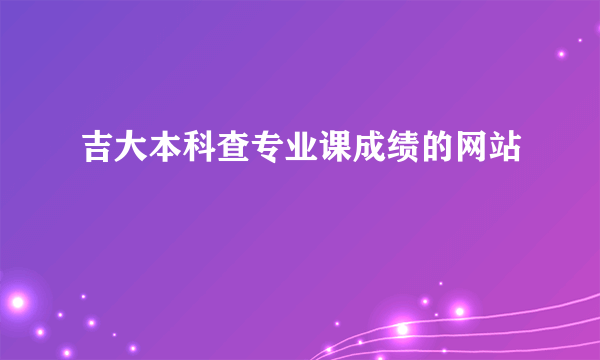 吉大本科查专业课成绩的网站