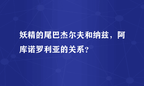 妖精的尾巴杰尔夫和纳兹，阿库诺罗利亚的关系？