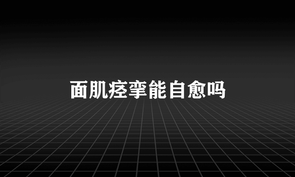 面肌痉挛能自愈吗