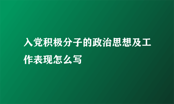 入党积极分子的政治思想及工作表现怎么写