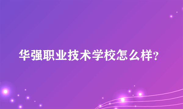 华强职业技术学校怎么样？