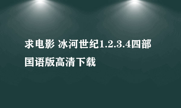 求电影 冰河世纪1.2.3.4四部国语版高清下载