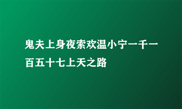 鬼夫上身夜索欢温小宁一千一百五十七上天之路