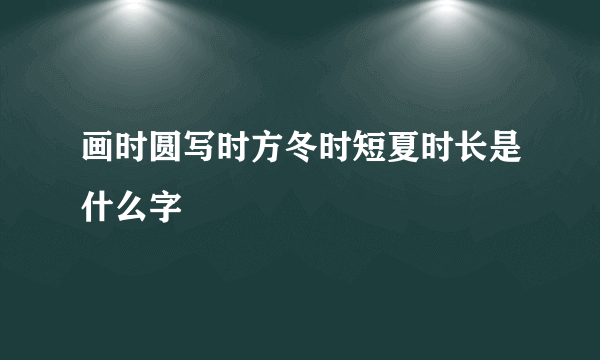 画时圆写时方冬时短夏时长是什么字