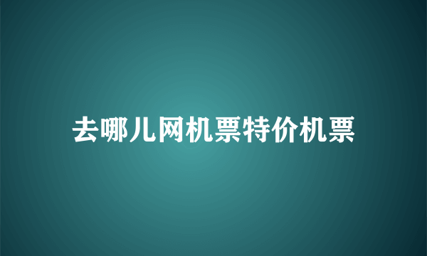 去哪儿网机票特价机票