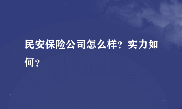 民安保险公司怎么样？实力如何？