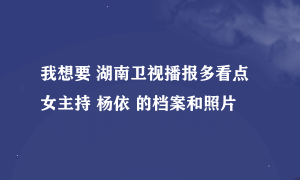 我想要 湖南卫视播报多看点女主持 杨依 的档案和照片