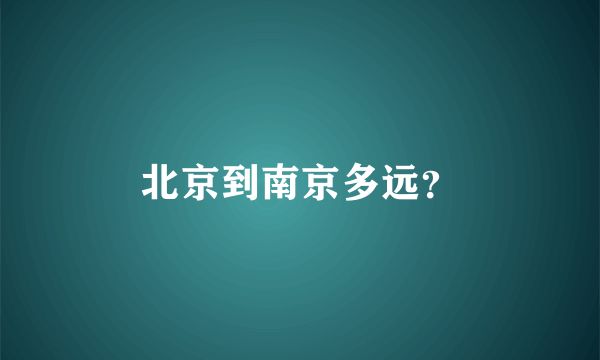 北京到南京多远？