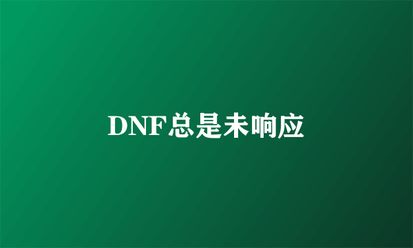 DNF总是未响应