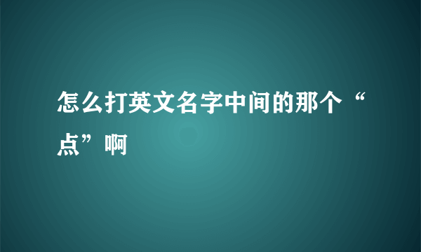 怎么打英文名字中间的那个“点”啊