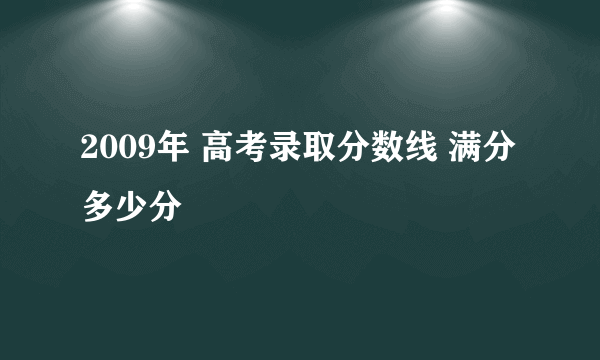 2009年 高考录取分数线 满分多少分