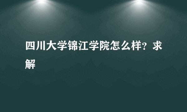 四川大学锦江学院怎么样？求解